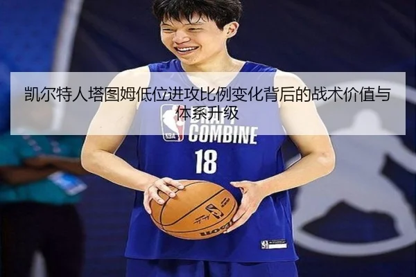 凯尔特人塔图姆低位进攻比例变化背后的战术价值与体系升级