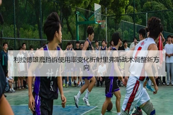 利拉德雄鹿挡拆使用率变化折射里弗斯战术调整新方向